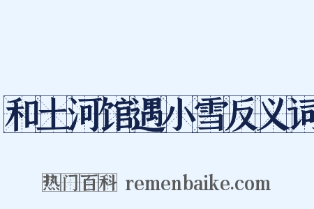 和土河馆遇小雪反义词是什么意思的图片